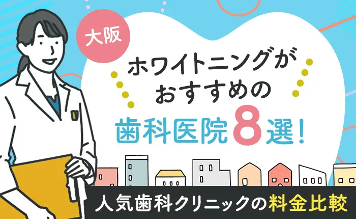 大阪でホワイトニングがおすすめの歯科医院8選！人気歯科クリニックの料金比較